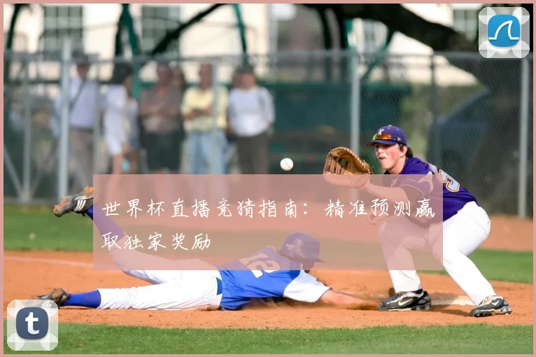世界杯直播竞猜指南：精准预测赢取独家奖励
