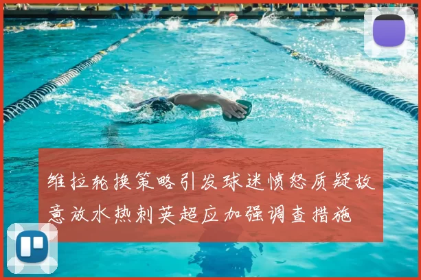 维拉轮换策略引发球迷愤怒质疑故意放水热刺英超应加强调查措施