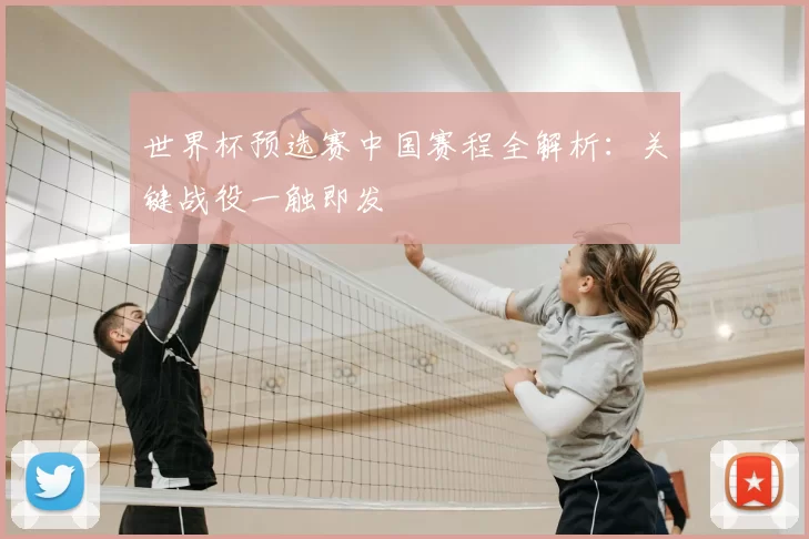 世界杯预选赛中国赛程全解析:关键战役一触即发