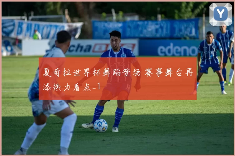 夏奇拉世界杯舞蹈登场 赛事舞台再添热力看点_1