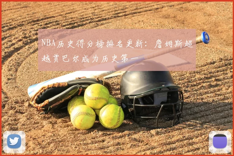 NBA历史得分榜排名更新:詹姆斯超越贾巴尔成为历史第一