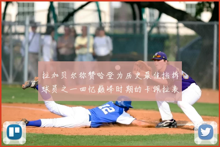 拉加贝尔称赞哈登为历史最佳挡拆球员之一回忆巅峰时期的卡佩拉表现