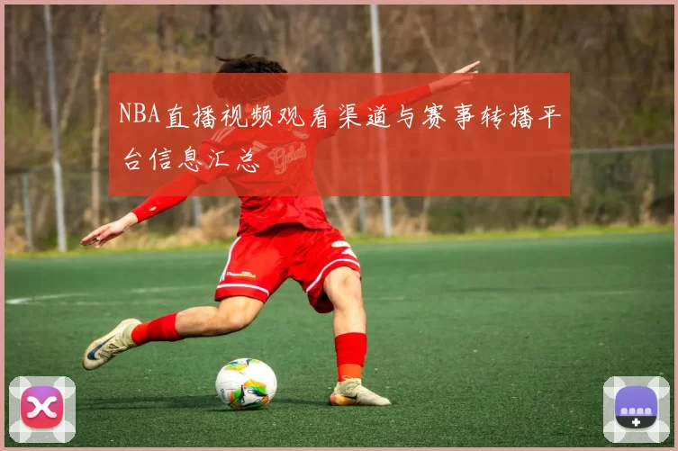 NBA直播视频观看渠道与赛事转播平台信息汇总