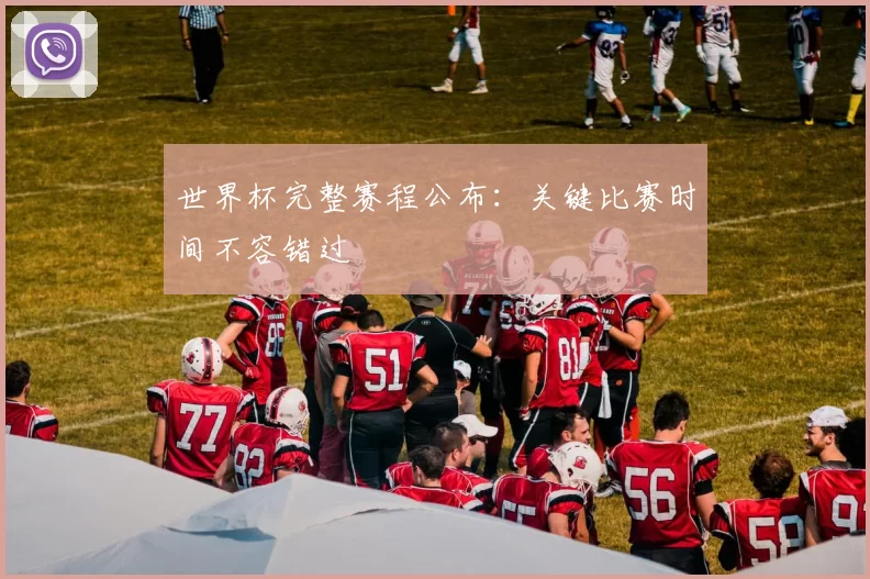 世界杯完整赛程公布：关键比赛时间不容错过