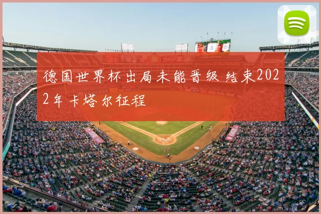 德国世界杯出局未能晋级 结束2022年卡塔尔征程