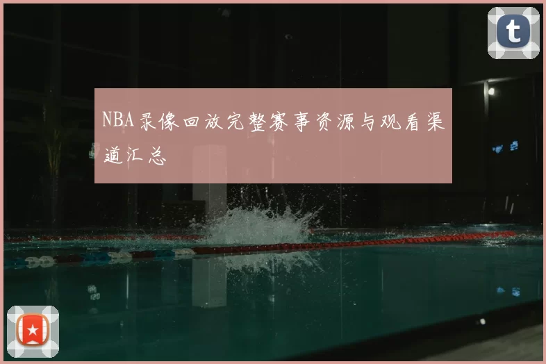 NBA录像回放完整赛事资源与观看渠道汇总