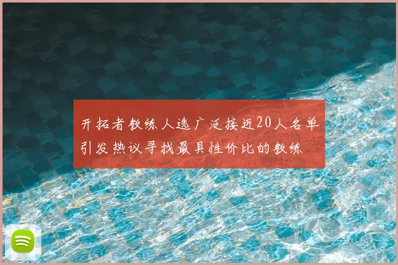 开拓者教练人选广泛接近20人名单引发热议寻找最具性价比的教练