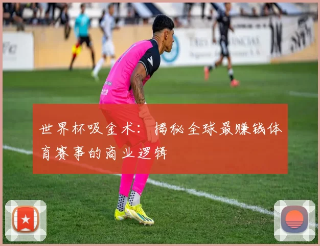 世界杯吸金术：揭秘全球最赚钱体育赛事的商业逻辑
