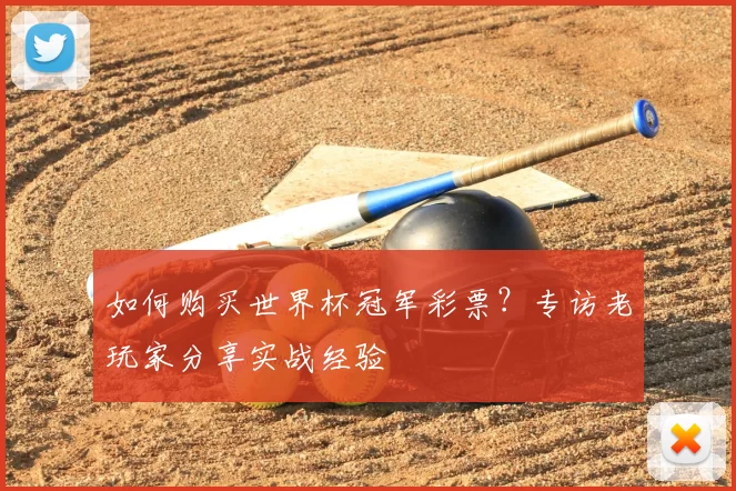 如何购买世界杯冠军彩票？专访老玩家分享实战经验