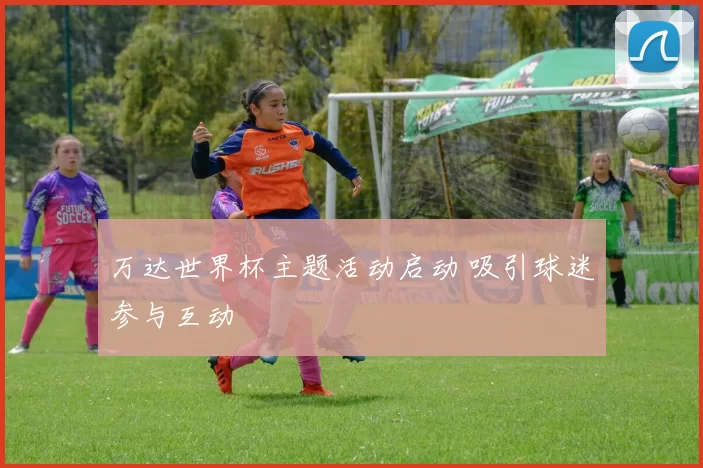 万达世界杯主题活动启动 吸引球迷参与互动