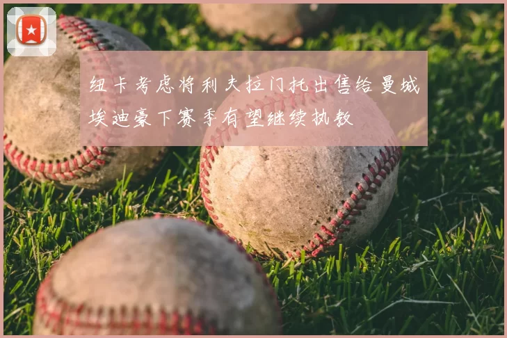 纽卡考虑将利夫拉门托出售给曼城埃迪豪下赛季有望继续执教