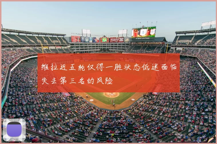 维拉近五轮仅得一胜状态低迷面临失去第三名的风险