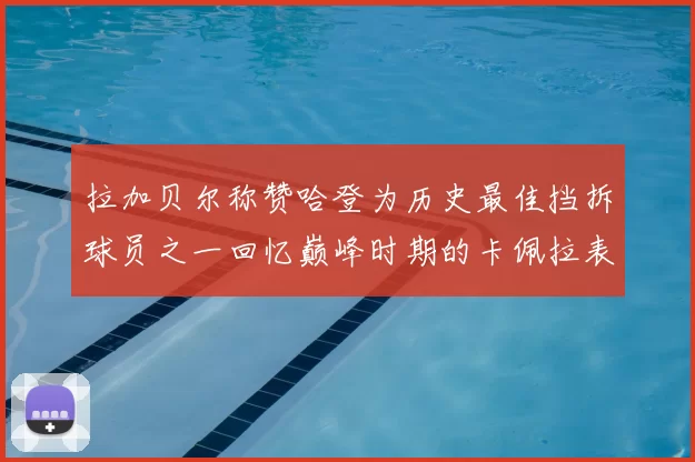 拉加贝尔称赞哈登为历史最佳挡拆球员之一回忆巅峰时期的卡佩拉表现