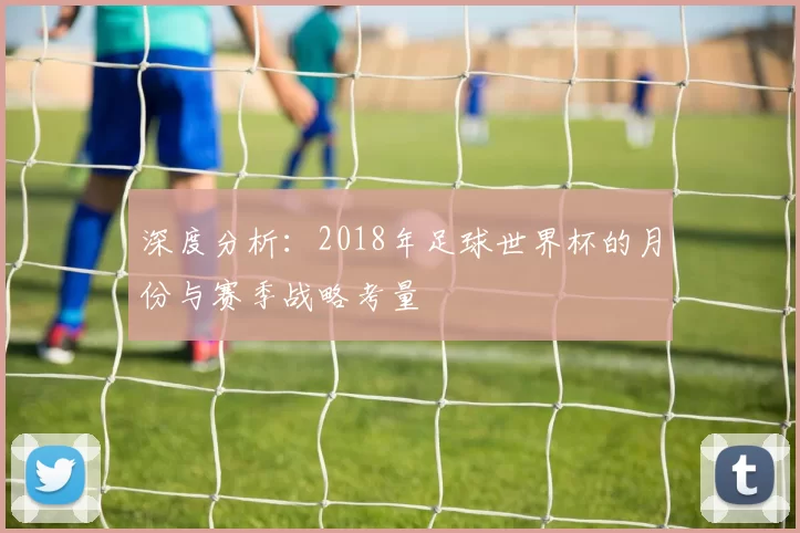 深度分析：2018年足球世界杯的月份与赛季战略考量