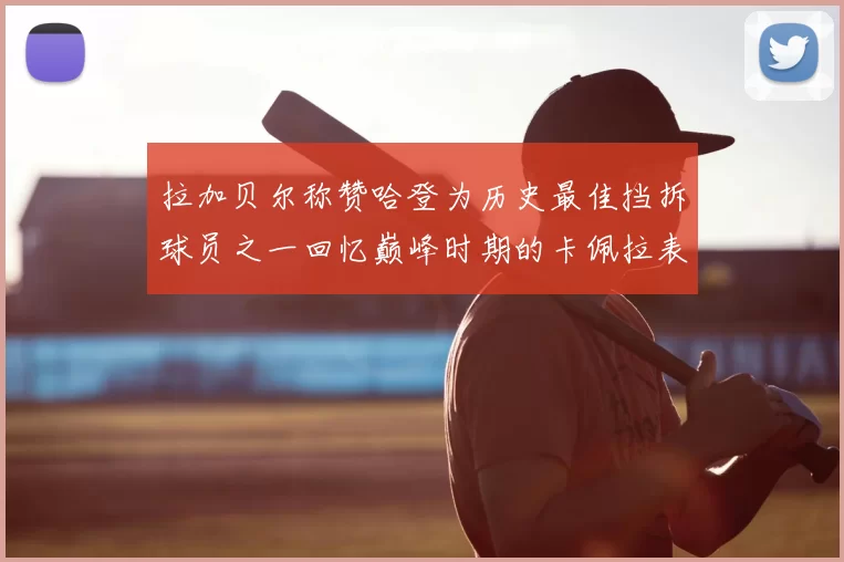 拉加贝尔称赞哈登为历史最佳挡拆球员之一回忆巅峰时期的卡佩拉表现