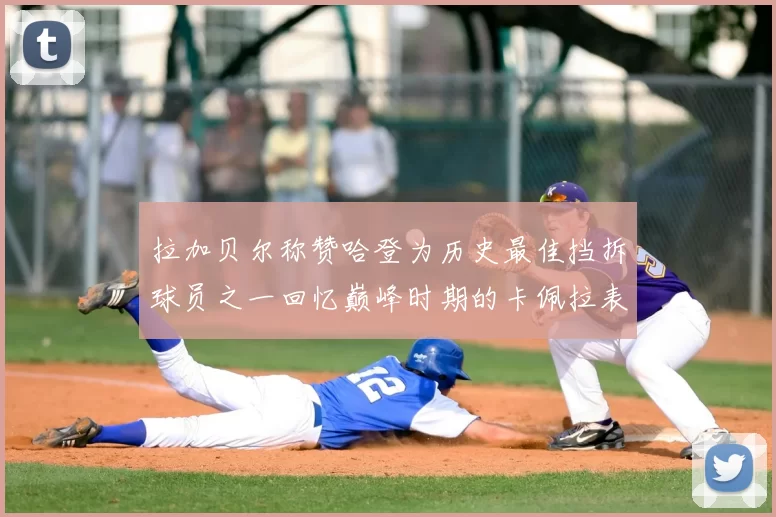 拉加贝尔称赞哈登为历史最佳挡拆球员之一回忆巅峰时期的卡佩拉表现