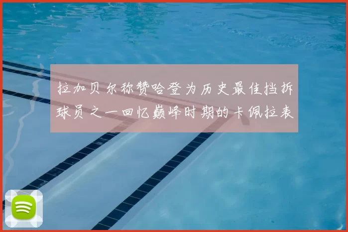 拉加贝尔称赞哈登为历史最佳挡拆球员之一回忆巅峰时期的卡佩拉表现