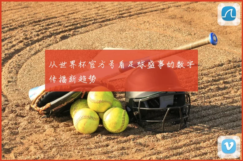从世界杯官方号看足球盛事的数字传播新趋势