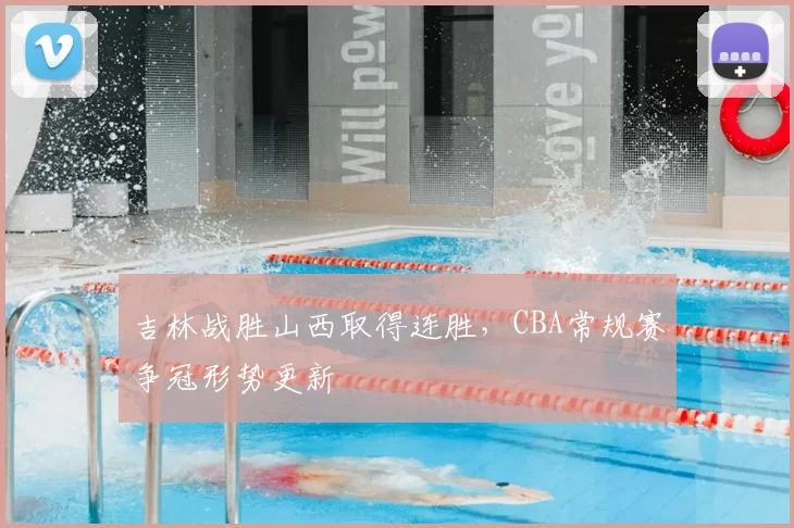 吉林战胜山西取得连胜，CBA常规赛争冠形势更新