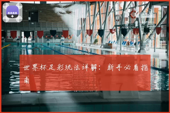 世界杯足彩玩法详解：新手必看指南